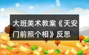 大班美術(shù)教案《天安門前照個(gè)相》反思