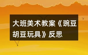 大班美術教案《豌豆、胡豆玩具》反思