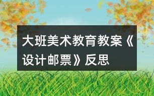 大班美術(shù)教育教案《設(shè)計郵票》反思