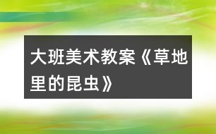 大班美術教案《草地里的昆蟲》