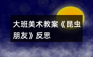 大班美術(shù)教案《昆蟲(chóng)朋友》反思