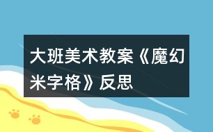 大班美術(shù)教案《魔幻“米”字格》反思