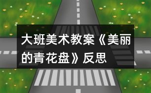 大班美術(shù)教案《美麗的青花盤》反思