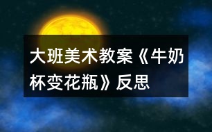 大班美術教案《牛奶杯變花瓶》反思