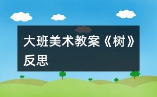 大班美術教案《樹》反思