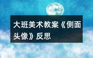 大班美術教案《側面頭像》反思