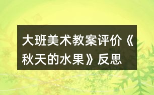 大班美術(shù)教案評價《秋天的水果》反思