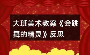 大班美術(shù)教案《會跳舞的精靈》反思