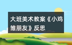 大班美術(shù)教案《小雞雛朋友》反思