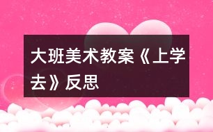 大班美術教案《上學去》反思