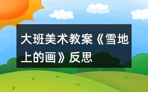 大班美術(shù)教案《雪地上的畫(huà)》反思