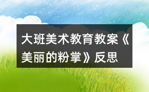 大班美術教育教案《美麗的粉掌》反思