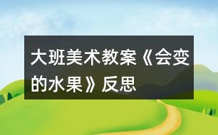 大班美術(shù)教案《會(huì)變的水果》反思