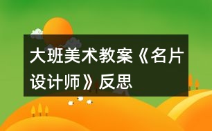 大班美術教案《名片設計師》反思