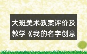 大班美術(shù)教案評價及教學(xué)《我的名字創(chuàng)意》反思