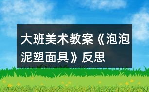 大班美術(shù)教案《泡泡泥塑面具》反思