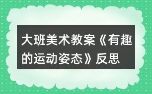 大班美術(shù)教案《有趣的運動姿態(tài)》反思