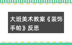 大班美術(shù)教案《裝飾手帕》反思