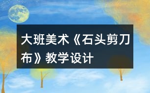 大班美術(shù)《石頭剪刀布》教學設計