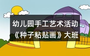 幼兒園手工藝術(shù)活動《種子粘貼畫》大班美術(shù)教案反思