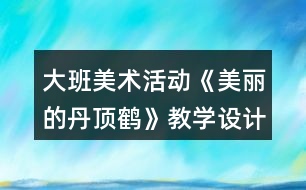 大班美術活動《美麗的丹頂鶴》教學設計反思