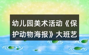 幼兒園美術(shù)活動《保護(hù)動物海報(bào)》大班藝術(shù)教案