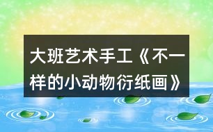 大班藝術手工《不一樣的小動物（衍紙畫）》教案反思