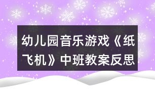 幼兒園音樂游戲《紙飛機(jī)》中班教案反思