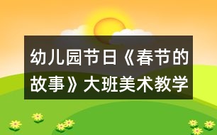 幼兒園節(jié)日《春節(jié)的故事》大班美術(shù)教學(xué)設(shè)計反思