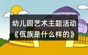 幼兒園藝術主題活動《佤族是什么樣的》大班教案