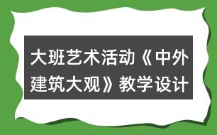 大班藝術(shù)活動《中外建筑大觀》教學(xué)設(shè)計(jì)