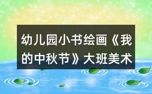 幼兒園小書繪畫《我的中秋節(jié)》大班美術(shù)教案制作連環(huán)畫