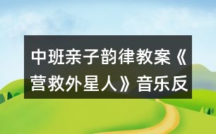 中班親子韻律教案《營(yíng)救外星人》音樂(lè)反思