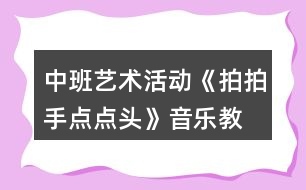 中班藝術(shù)活動《拍拍手、點點頭》音樂教學設計