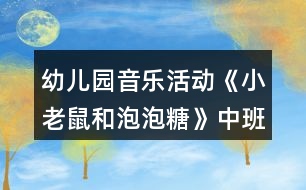 幼兒園音樂活動(dòng)《小老鼠和泡泡糖》中班教案反思