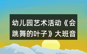 幼兒園藝術(shù)活動(dòng)《會(huì)跳舞的葉子》大班音樂教案反思