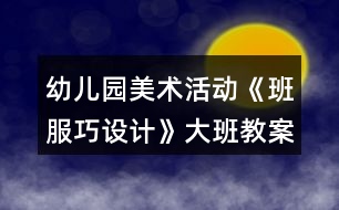 幼兒園美術活動《班服巧設計》大班教案廢物利用