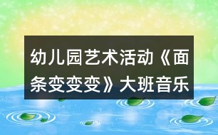 幼兒園藝術活動《面條變變變》大班音樂教案反思