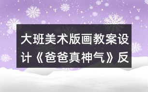 大班美術(shù)版畫教案設(shè)計《爸爸真神氣》反思