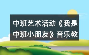 中班藝術(shù)活動(dòng)《我是中班小朋友》音樂(lè)教學(xué)設(shè)計(jì)