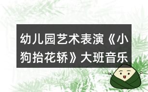 幼兒園藝術表演《小狗抬花轎》大班音樂教案