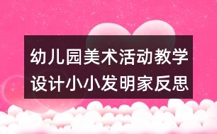 幼兒園美術(shù)活動教學設計小小發(fā)明家反思