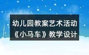 幼兒園教案藝術(shù)活動《小馬車》教學(xué)設(shè)計與反思