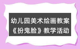 幼兒園美術繪畫教案《扮鬼臉》教學活動反思