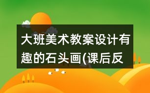 大班美術(shù)教案設(shè)計(jì)有趣的石頭畫(課后反思)