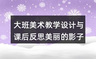 大班美術(shù)教學設計與課后反思美麗的影子造型