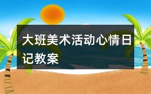 大班美術活動心情日記教案