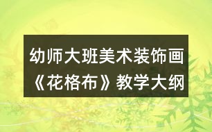 幼師大班美術(shù)裝飾畫《花格布》教學(xué)大綱