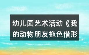 幼兒園藝術活動《我的動物朋友拖色借形想象》大班美術教案反思