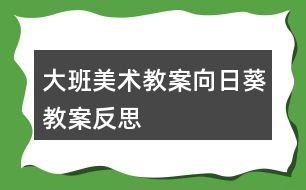 大班美術教案向日葵教案反思